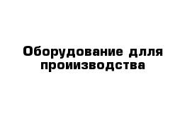 Оборудование длля проиизводства